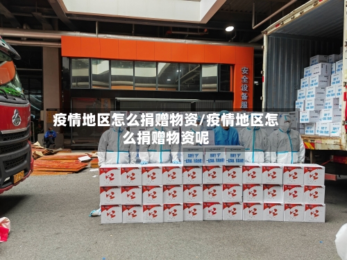 疫情地区怎么捐赠物资/疫情地区怎么捐赠物资呢-第1张图片
