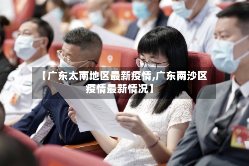 【广东太南地区最新疫情,广东南沙区疫情最新情况】-第1张图片