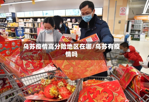 乌苏疫情高分险地区在哪/乌苏有疫情吗-第1张图片