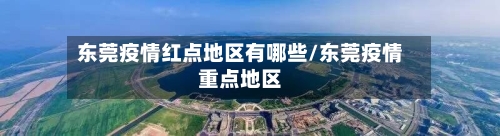 东莞疫情红点地区有哪些/东莞疫情重点地区-第2张图片