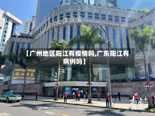 【广州地区阳江有疫情吗,广东阳江有病例吗】-第2张图片