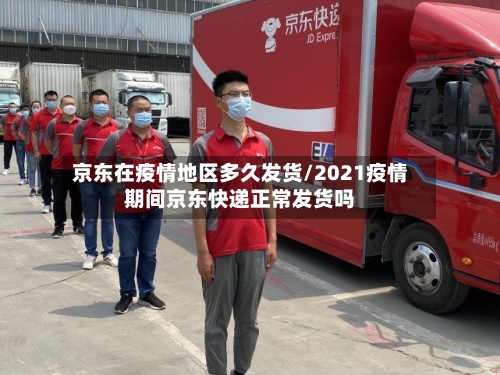 京东在疫情地区多久发货/2021疫情期间京东快递正常发货吗-第2张图片