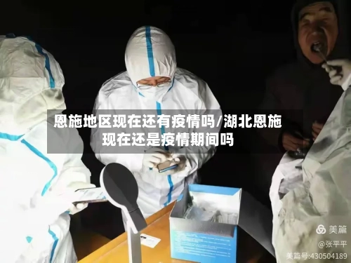 恩施地区现在还有疫情吗/湖北恩施现在还是疫情期间吗-第1张图片