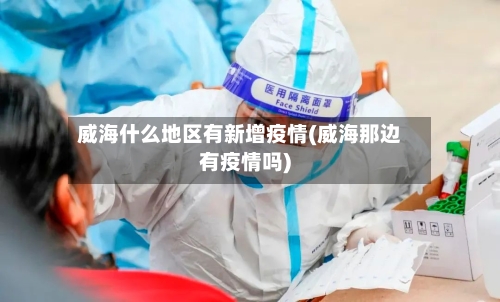 威海什么地区有新增疫情(威海那边有疫情吗)-第1张图片