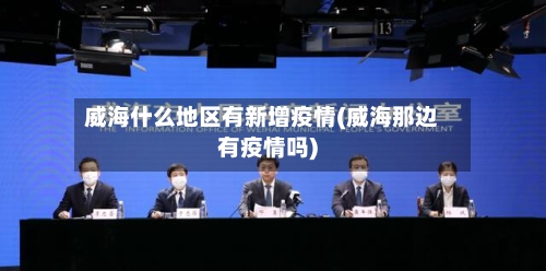 威海什么地区有新增疫情(威海那边有疫情吗)-第3张图片