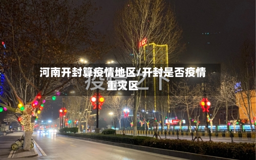 河南开封算疫情地区/开封是否疫情重灾区-第1张图片