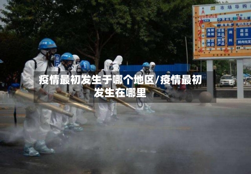 疫情最初发生于哪个地区/疫情最初发生在哪里-第2张图片