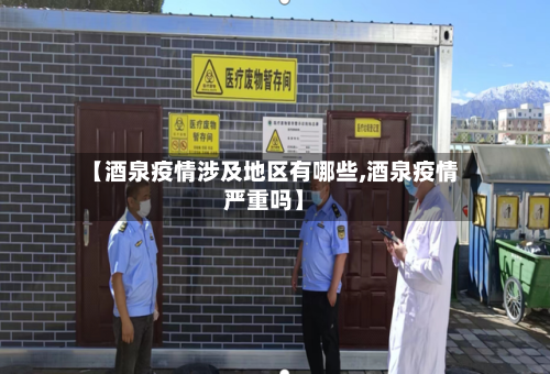 【酒泉疫情涉及地区有哪些,酒泉疫情严重吗】-第1张图片