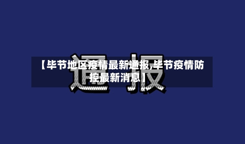 【毕节地区疫情最新通报,毕节疫情防控最新消息】-第1张图片