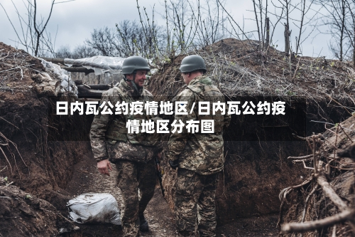 日内瓦公约疫情地区/日内瓦公约疫情地区分布图-第1张图片