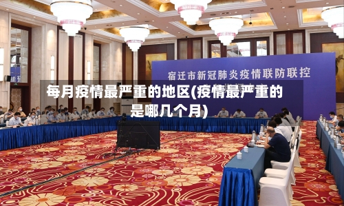 每月疫情最严重的地区(疫情最严重的是哪几个月)-第1张图片