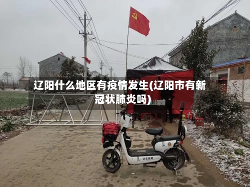 辽阳什么地区有疫情发生(辽阳市有新冠状肺炎吗)-第1张图片