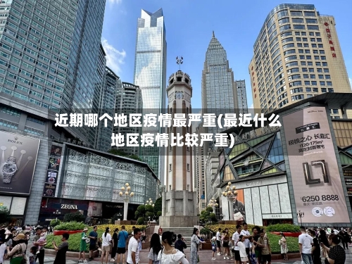 近期哪个地区疫情最严重(最近什么地区疫情比较严重)-第2张图片