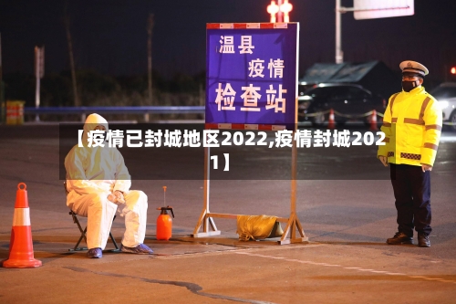 【疫情已封城地区2022,疫情封城2021】-第1张图片