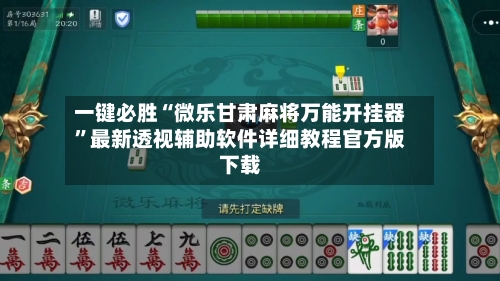 一键必胜“微乐甘肃麻将万能开挂器”最新透视辅助软件详细教程官方版下载-第1张图片