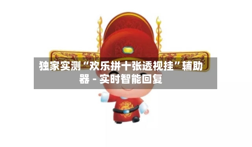 独家实测“欢乐拼十张透视挂	”辅助器 - 实时智能回复-第2张图片