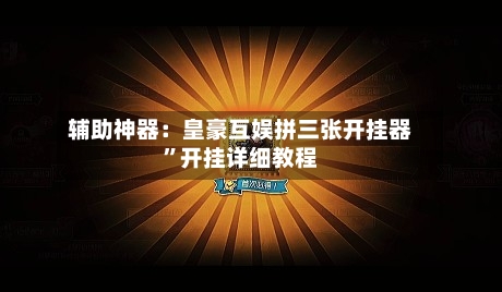 辅助神器：皇豪互娱拼三张开挂器	”开挂详细教程-第1张图片