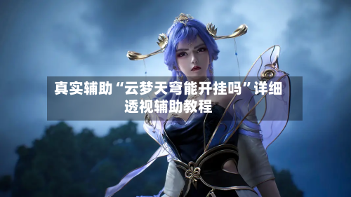 真实辅助“云梦天穹能开挂吗”详细透视辅助教程-第1张图片