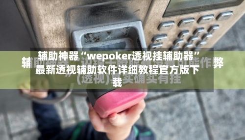 辅助神器“wepoker透视挂辅助器	”最新透视辅助软件详细教程官方版下载-第1张图片