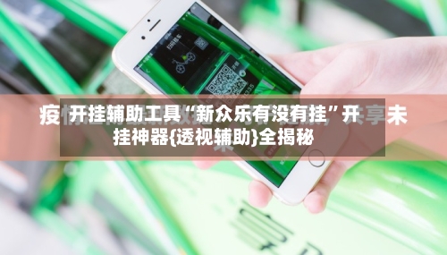 开挂辅助工具“新众乐有没有挂	”开挂神器{透视辅助}全揭秘-第2张图片