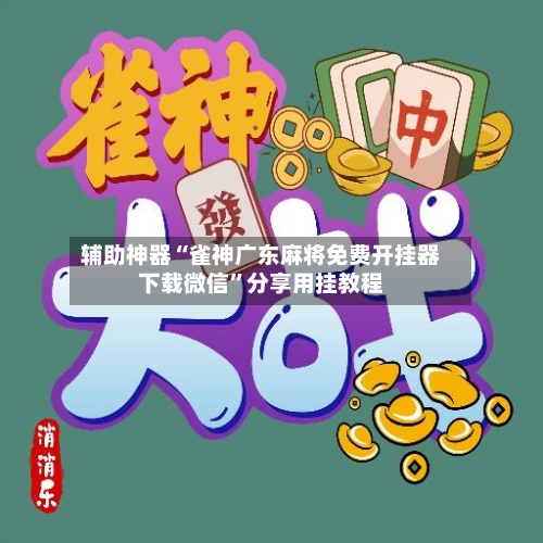 辅助神器“雀神广东麻将免费开挂器下载微信”分享用挂教程-第1张图片