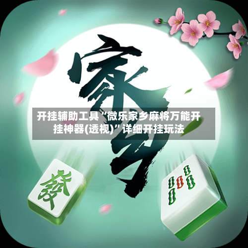 开挂辅助工具“微乐家乡麻将万能开挂神器(透视)	”详细开挂玩法-第1张图片