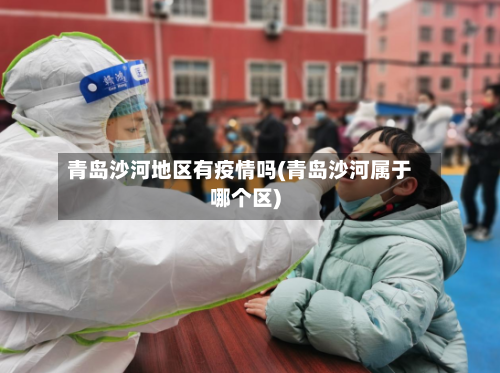 青岛沙河地区有疫情吗(青岛沙河属于哪个区)-第1张图片