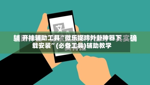 开挂辅助工具“微乐捉鸡外卦神器下载安装	”(必备工具)辅助教学-第1张图片