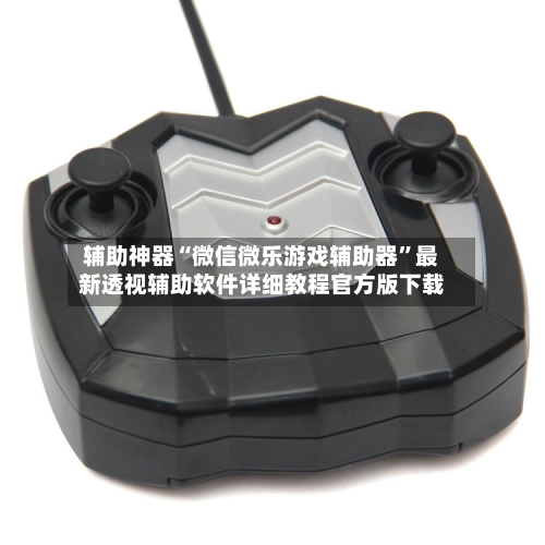 辅助神器“微信微乐游戏辅助器	”最新透视辅助软件详细教程官方版下载-第1张图片