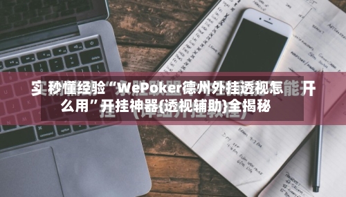 秒懂经验“WePoker德州外挂透视怎么用”开挂神器{透视辅助}全揭秘-第1张图片