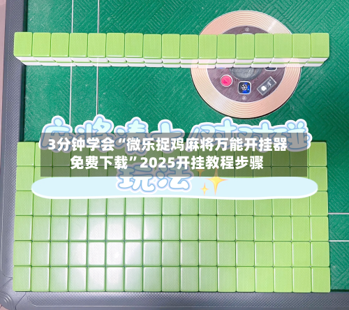 3分钟学会“微乐捉鸡麻将万能开挂器免费下载	”2025开挂教程步骤-第1张图片