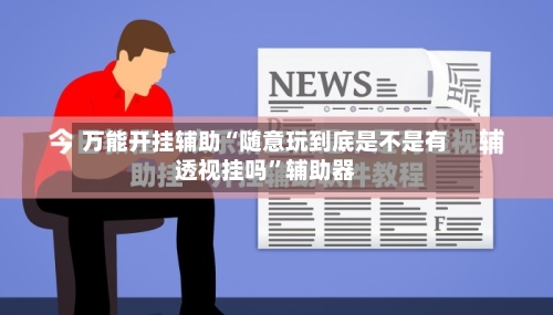 万能开挂辅助“随意玩到底是不是有透视挂吗”辅助器-第2张图片