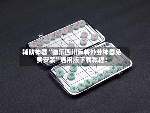 辅助神器“微乐四川麻将外卦神器免费安装”通用版下载教程！-第1张图片