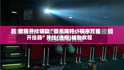 教程开挂辅助“微乐麻将小程序万能开挂器	”开挂(透视)辅助教程-第1张图片