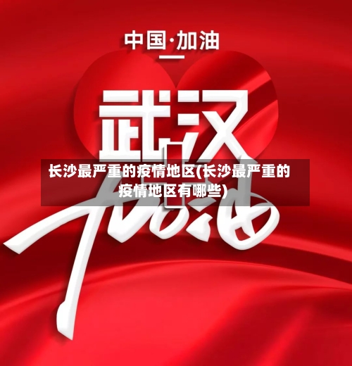 长沙最严重的疫情地区(长沙最严重的疫情地区有哪些)-第2张图片