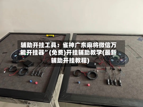 辅助开挂工具：雀神广东麻将微信万能开挂器	”(免费)开挂辅助教学(最新辅助开挂教程)-第1张图片