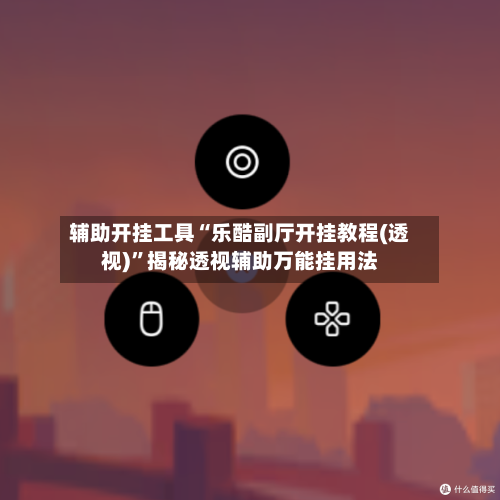 辅助开挂工具“乐酷副厅开挂教程(透视)”揭秘透视辅助万能挂用法-第1张图片