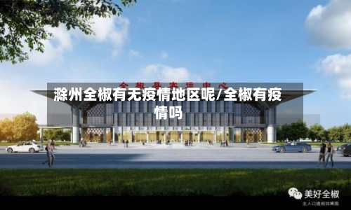 滁州全椒有无疫情地区呢/全椒有疫情吗-第1张图片