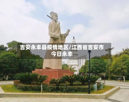 吉安永丰县疫情地区/江西省吉安市今日永丰-第1张图片