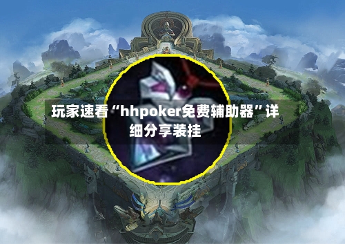 玩家速看“hhpoker免费辅助器	”详细分享装挂-第1张图片