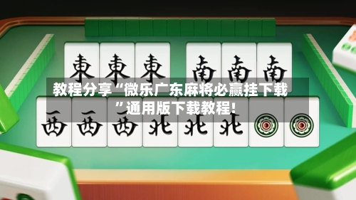 教程分享“微乐广东麻将必赢挂下载”通用版下载教程!-第1张图片