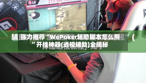 强力推荐“WePoker辅助脚本怎么用	”开挂神器{透视辅助}全揭秘-第1张图片