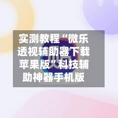 实测教程“微乐透视辅助器下载苹果版	”科技辅助神器手机版-第2张图片