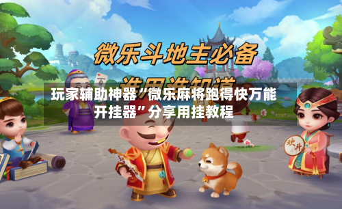 玩家辅助神器“微乐麻将跑得快万能开挂器	”分享用挂教程-第2张图片