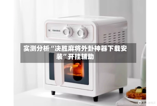 实测分析“决胜麻将外卦神器下载安装”开挂辅助-第1张图片