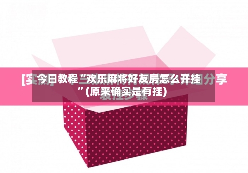 今日教程“欢乐麻将好友房怎么开挂	”(原来确实是有挂)-第1张图片
