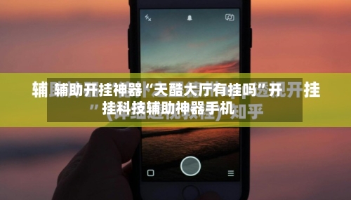 辅助开挂神器“天酷大厅有挂吗	”开挂科技辅助神器手机-第1张图片