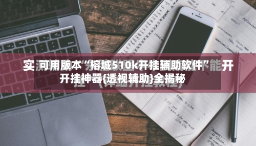 可用版本“榕城510k开挂辅助软件	”开挂神器{透视辅助}全揭秘-第2张图片