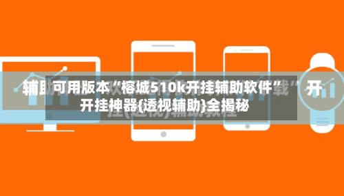 可用版本“榕城510k开挂辅助软件”开挂神器{透视辅助}全揭秘-第1张图片