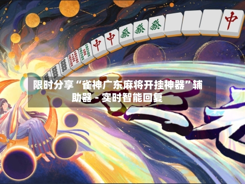 限时分享“雀神广东麻将开挂神器”辅助器 - 实时智能回复-第3张图片